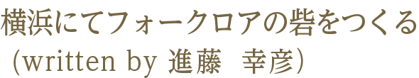 横浜にてフォークロアの砦をつくる（written by 進藤幸彦）