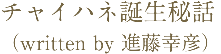 チャイハネ誕生秘話（written by 進藤幸彦）