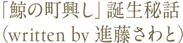 「鯨の町興し」誕生秘話（written by 進藤さわと）