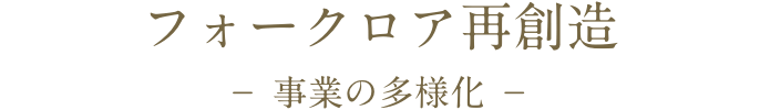 フォークロア再創造　－ 事業の多様化 －