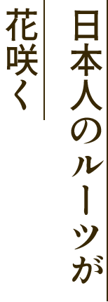 日本人のルーツに花咲く