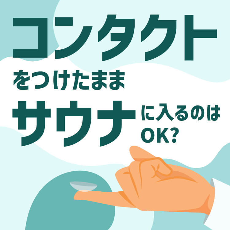 コンタクトをしたままサウナに入るのはOK？気になるリスクや注意点をわかりやすくご紹介！