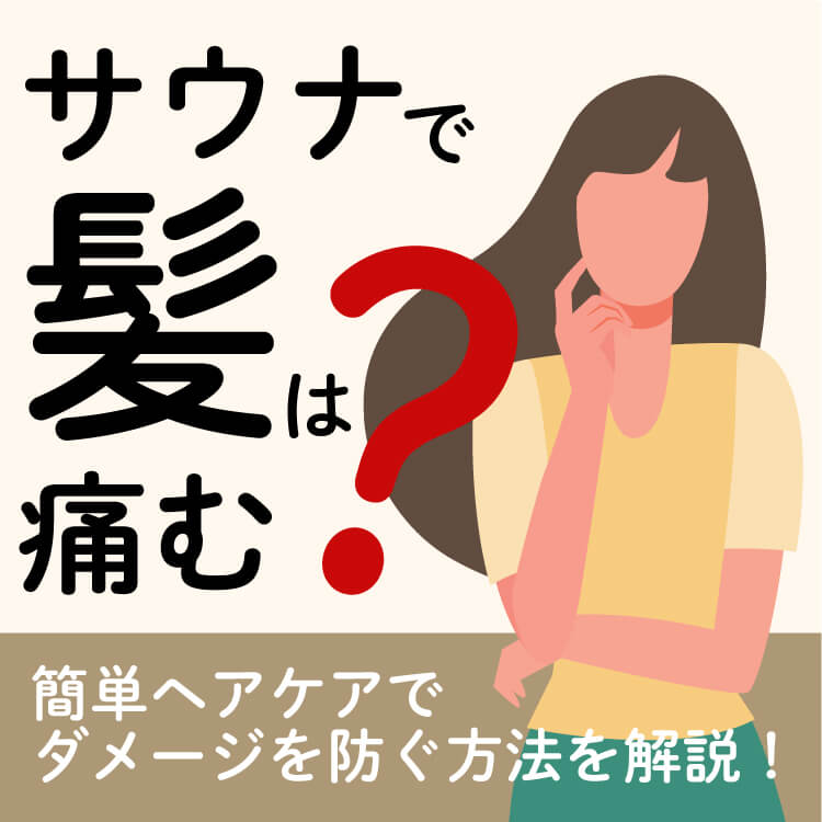 サウナで髪は痛む？簡単ヘアケアで痛みやダメージを防ぐ方法を徹底解説！