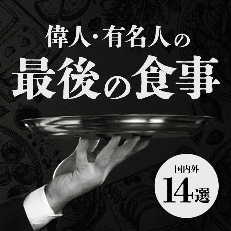 世界の偉人・有名人が食べた最後の食事とは？
