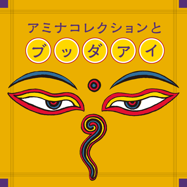 ブッダアイが見つめるもの｜アミナコレクションの源流の１つを探る